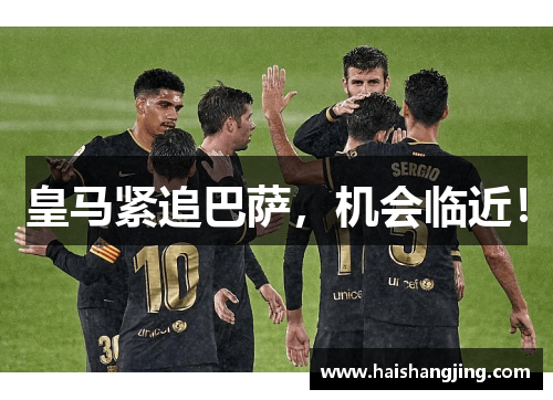 皇马紧追巴萨，机会临近！