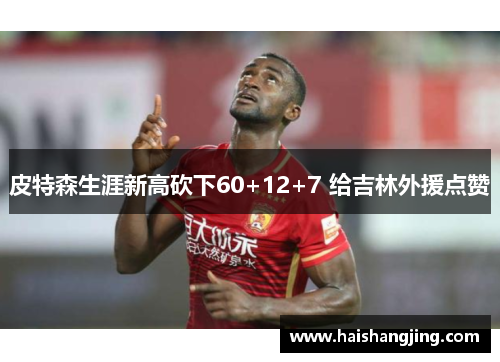 皮特森生涯新高砍下60+12+7 给吉林外援点赞