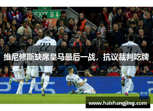 维尼修斯缺席皇马最后一战，抗议裁判吃牌