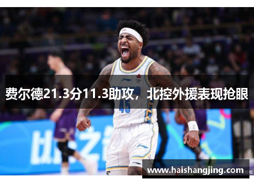 费尔德21.3分11.3助攻，北控外援表现抢眼