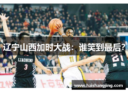 辽宁山西加时大战：谁笑到最后？